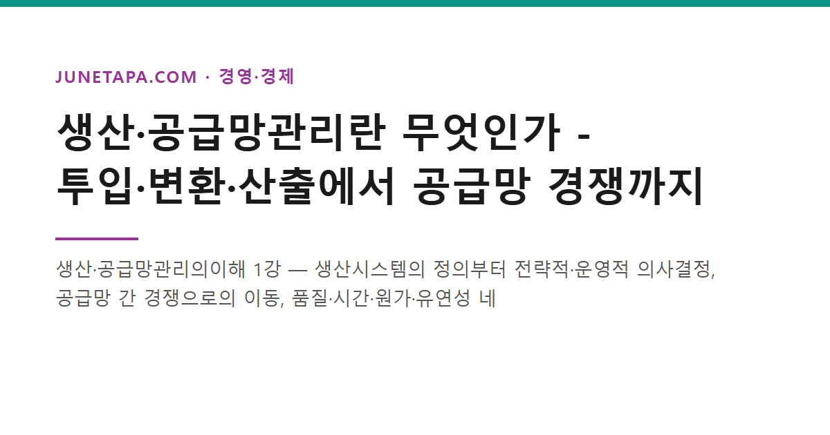 생산·공급망관리란 무엇인가 - 투입·변환·산출에서 공급망 경쟁까지